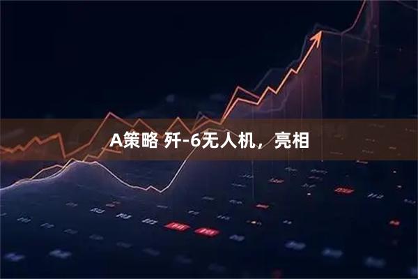 A策略 歼-6无人机，亮相