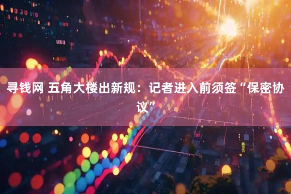 寻钱网 五角大楼出新规：记者进入前须签“保密协议”