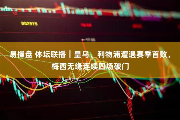 易操盘 体坛联播｜皇马、利物浦遭遇赛季首败，梅西无缘连续四场破门