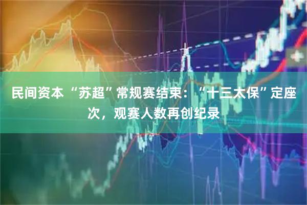民间资本 “苏超”常规赛结束：“十三太保”定座次，观赛人数再创纪录