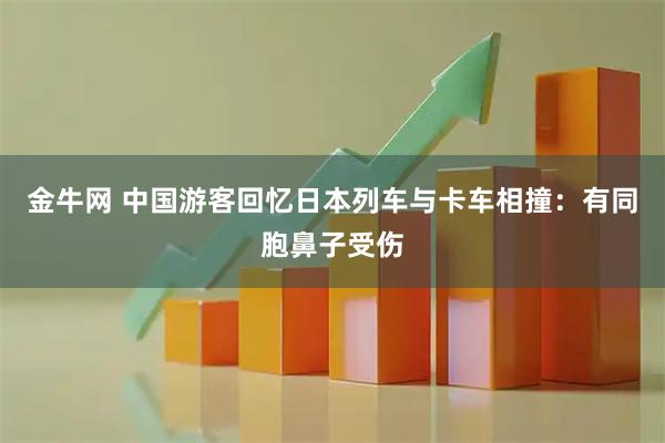 金牛网 中国游客回忆日本列车与卡车相撞：有同胞鼻子受伤