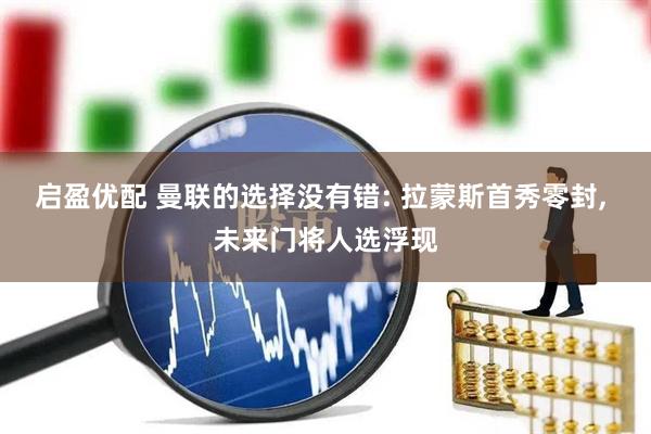 启盈优配 曼联的选择没有错: 拉蒙斯首秀零封, 未来门将人选浮现