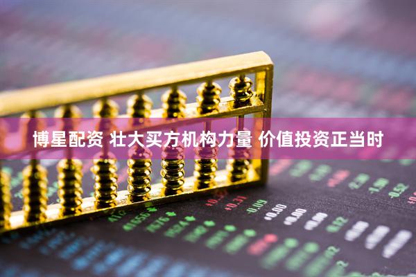 博星配资 壮大买方机构力量 价值投资正当时