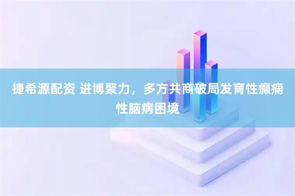 捷希源配资 进博聚力,多方共商破局发育性癫痫性脑病困境