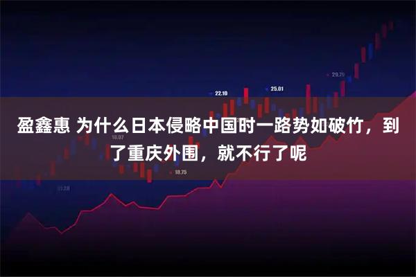 盈鑫惠 为什么日本侵略中国时一路势如破竹,到了重庆外围,就不行了呢